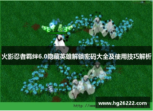 火影忍者羁绊6.0隐藏英雄解锁密码大全及使用技巧解析